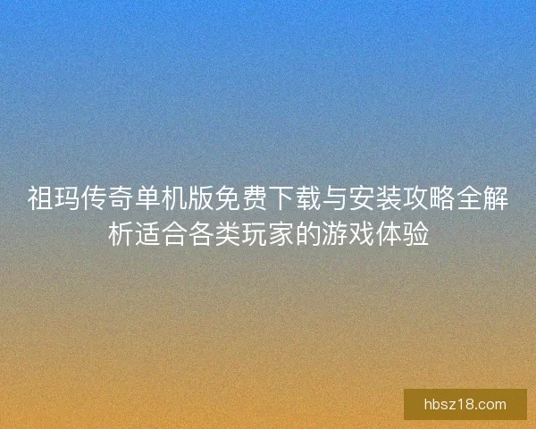 祖玛传奇单机版免费下载与安装攻略全解析适合各类玩家的游戏体验
